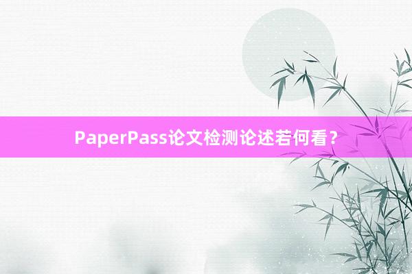 PaperPass论文检测论述若何看？