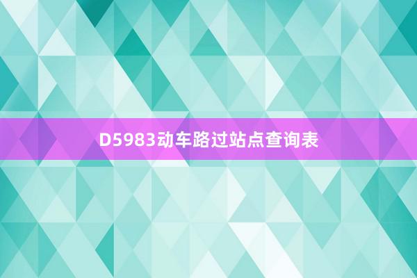 D5983动车路过站点查询表