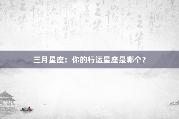 三月星座：你的行运星座是哪个？