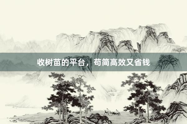 收树苗的平台，苟简高效又省钱