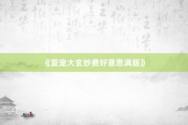 《爱宠大玄妙费好意思满版》
