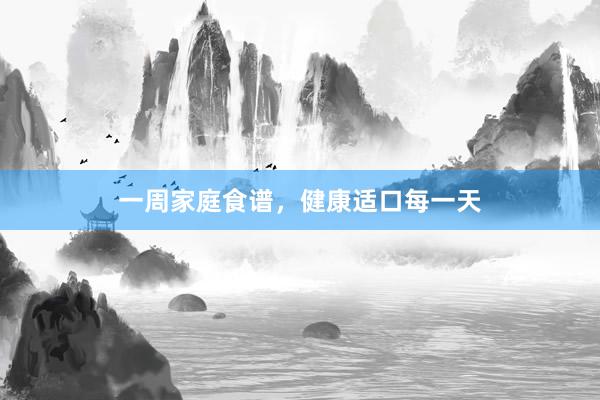 一周家庭食谱，健康适口每一天